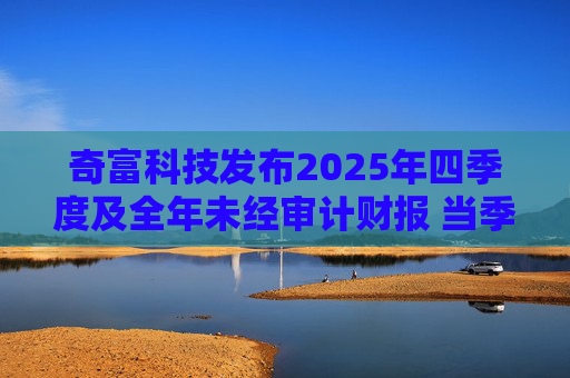 奇富科技发布2025年四季度及全年未经审计财报 当季放款环比下降15.6%  第1张