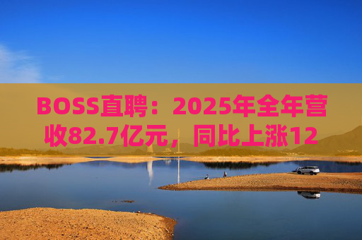 BOSS直聘：2025年全年营收82.7亿元，同比上涨12.4%  第1张