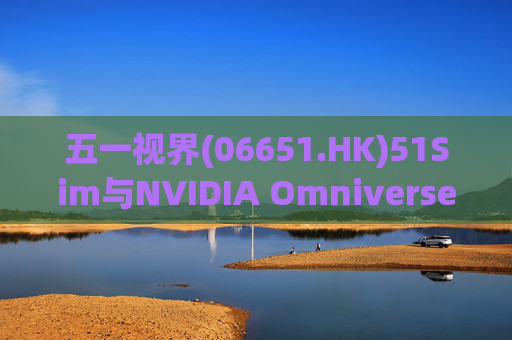 五一视界(06651.HK)51Sim与NVIDIA Omniverse NuRec深度整合 攻克自动驾驶仿真行业痛点