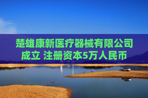 楚雄康新医疗器械有限公司成立 注册资本5万人民币