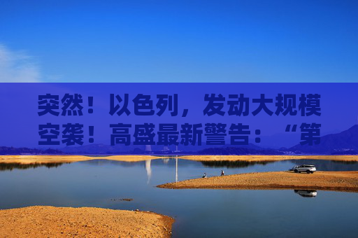 突然！以色列，发动大规模空袭！高盛最新警告：“第二只靴子即将掉落！”