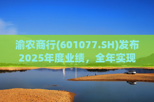 渝农商行(601077.SH)发布2025年度业绩，全年实现营业收入286.5亿元
