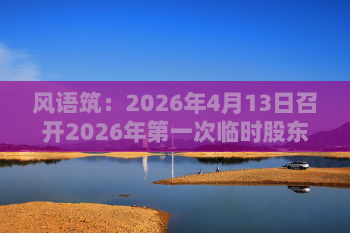 风语筑：2026年4月13日召开2026年第一次临时股东会