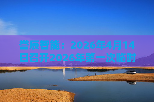 誉辰智能：2026年4月14日召开2026年第一次临时股东会
