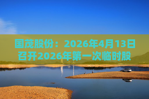 国茂股份：2026年4月13日召开2026年第一次临时股东会
