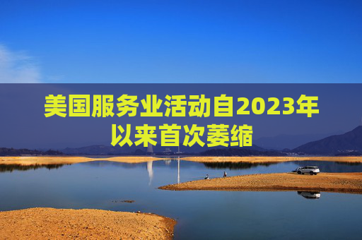 美国服务业活动自2023年以来首次萎缩