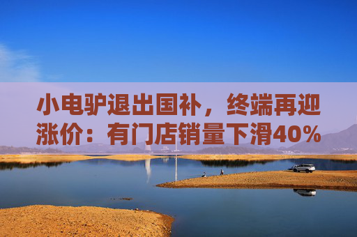 小电驴退出国补，终端再迎涨价：有门店销量下滑40%