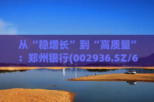 从“稳增长”到“高质量”：郑州银行(002936.SZ/6196.HK)的区域银行进化路径