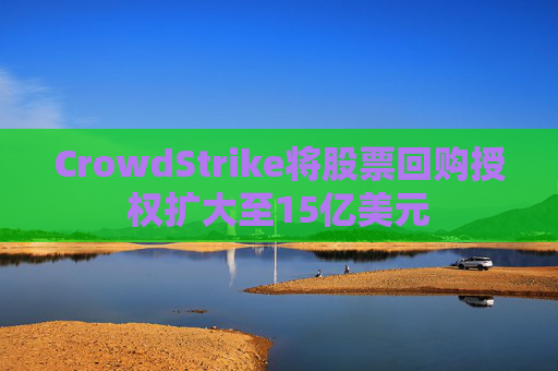 CrowdStrike将股票回购授权扩大至15亿美元