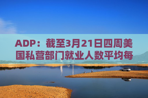 ADP：截至3月21日四周美国私营部门就业人数平均每周增加2.6万