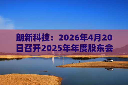朗新科技：2026年4月20日召开2025年年度股东会