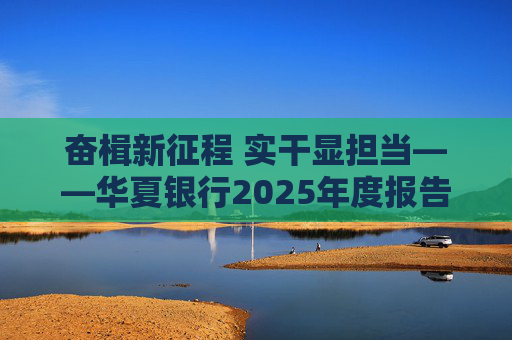 奋楫新征程 实干显担当――华夏银行2025年度报告发布  第1张