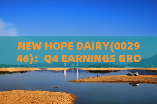NEW HOPE DAIRY(002946)：Q4 EARNINGS GROWTH ACCELERATES WITH LOW-TEMPERATURE PRODUCTS CONTINUING TO EXCEL