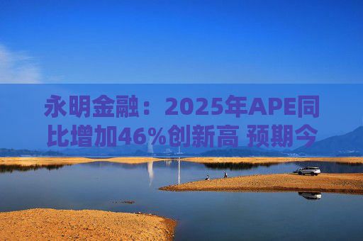 永明金融：2025年APE同比增加46%创新高 预期今年增速较去年温和