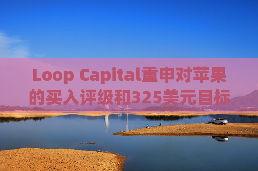 Loop Capital重申对苹果的买入评级和325美元目标价