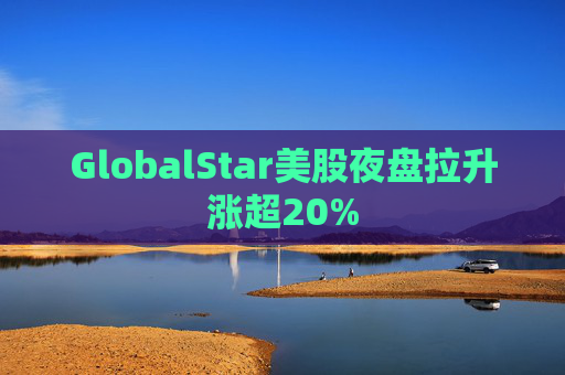 GlobalStar美股夜盘拉升涨超20%