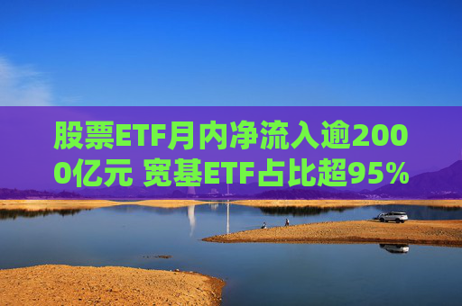 股票ETF月内净流入逾2000亿元 宽基ETF占比超95% 第1张 股票ETF月内净流入逾2000亿元 宽基ETF占比超95% 第1张