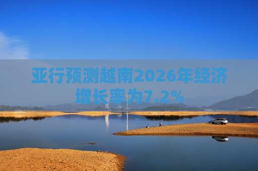 亚行预测越南2026年经济增长率为7.2%