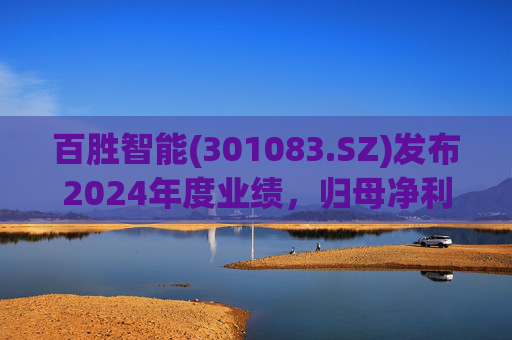 百胜智能(301083.SZ)发布2024年度业绩,归母净利润3302万元,同比下降6.15%