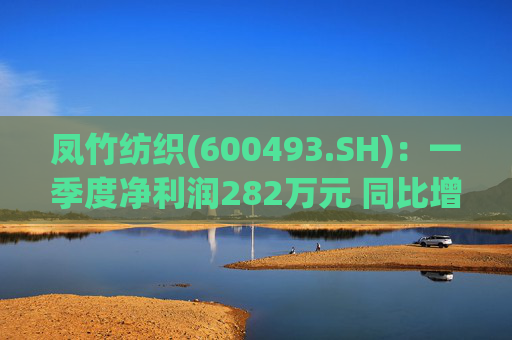 凤竹纺织(600493.SH)：一季度净利润282万元 同比增长62.18%  第1张