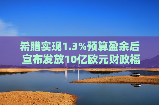 希腊实现1.3%预算盈余后 宣布发放10亿欧元财政福利