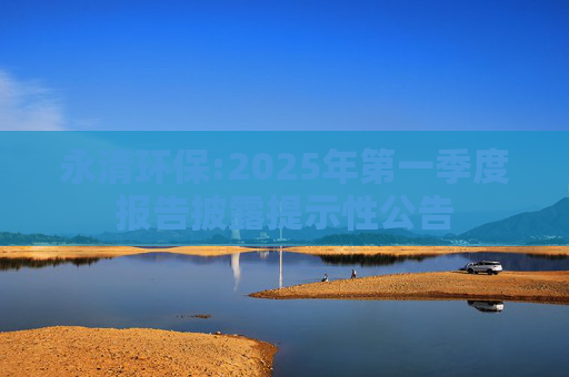 永清环保:2025年第一季度报告披露提示性公告  第1张