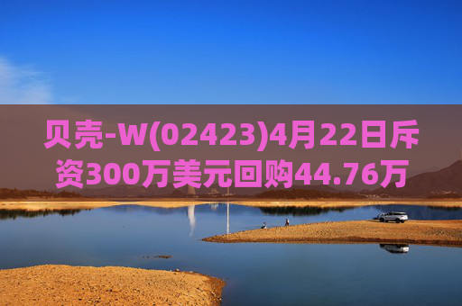 贝壳-W(02423)4月22日斥资300万美元回购44.76万股  第1张