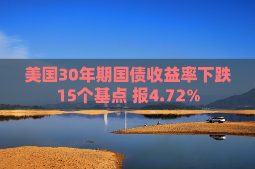 美国30年期国债收益率下跌15个基点 报4.72%  第1张