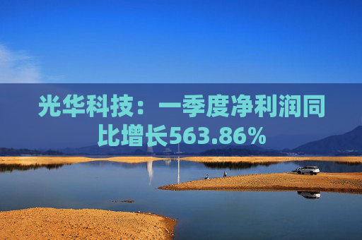 光华科技：一季度净利润同比增长563.86%  第1张