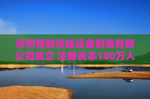 沧州恒智机械设备制造有限公司成立 注册资本100万人民币  第1张