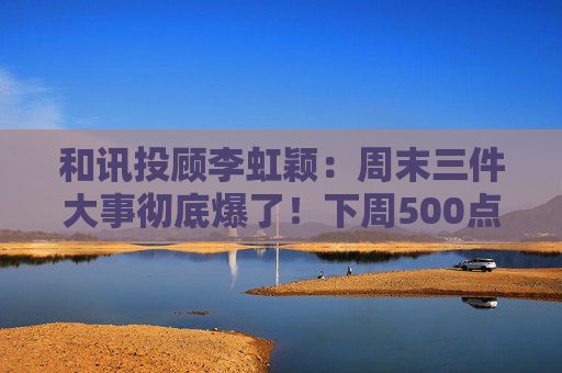 和讯投顾李虹颖:周末三件大事彻底爆了!下周500点的大反弹要来了?
