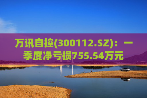万讯自控(300112.SZ)：一季度净亏损755.54万元