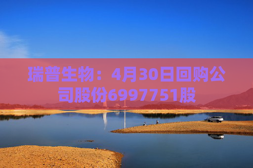 瑞普生物：4月30日回购公司股份6997751股  第1张