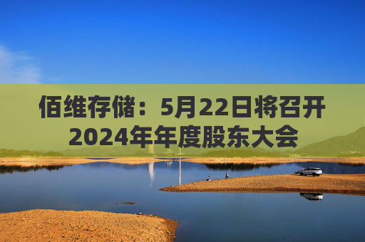佰维存储：5月22日将召开2024年年度股东大会