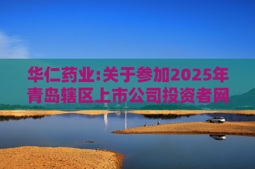 华仁药业:关于参加2025年青岛辖区上市公司投资者网上集体接待日活动的公告  第1张