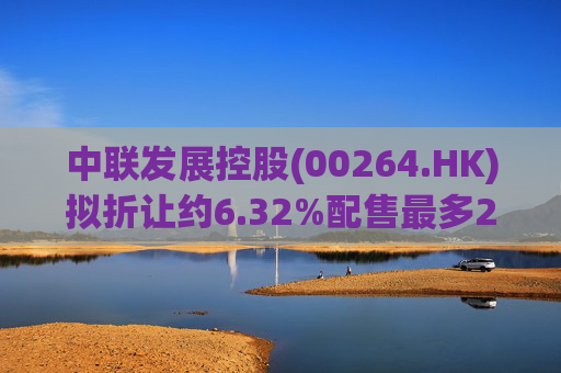 中联发展控股(00264.HK)拟折让约6.32%配售最多2000万股 净筹3470万港元  第1张