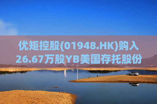 优矩控股(01948.HK)购入26.67万股YB美国存托股份 第1张 优矩控股(01948.HK)购入26.67万股YB美国存托股份 第1张