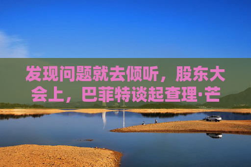 发现问题就去倾听，股东大会上，巴菲特谈起查理·芒格
