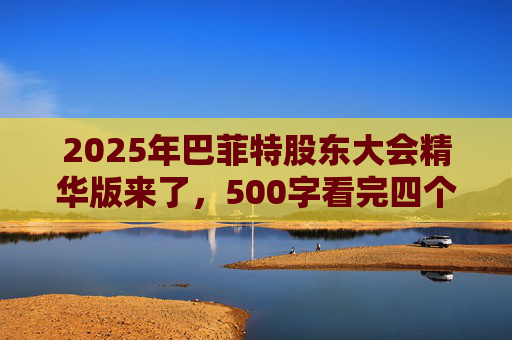 2025年巴菲特股东大会精华版来了,500字看完四个半小时问答要点 第1张 2025年巴菲特股东大会精华版来了,500字看完四个半小时问答要点 第1张