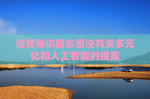 伯克希尔股东否决有关多元化和人工智能的提案