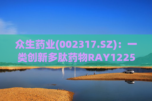 众生药业(002317.SZ):一类创新多肽药物RAY1225注射液表现出积极的疗效和良好的安全性 第1张 众生药业(002317.SZ):一类创新多肽药物RAY1225注射液表现出积极的疗效和良好的安全性 第1张