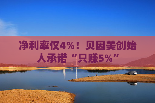 净利率仅4%！贝因美创始人承诺“只赚5%”  第1张