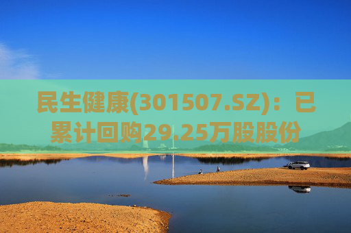 民生健康(301507.SZ)：已累计回购29.25万股股份
