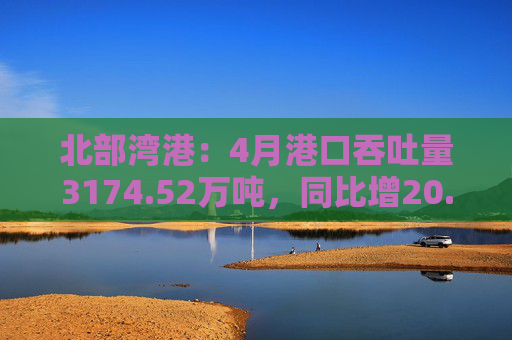 北部湾港:4月港口吞吐量3174.52万吨,同比增20.32%!2025年累计吞吐量为1.12亿吨,同比增长14.89%