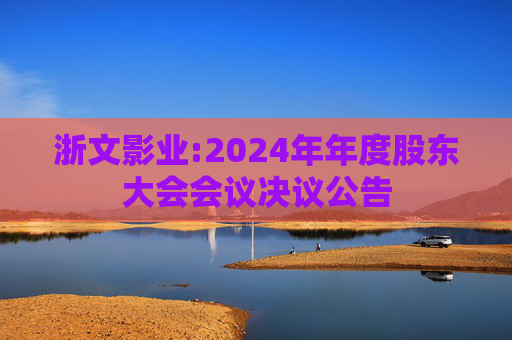 浙文影业:2024年年度股东大会会议决议公告  第1张