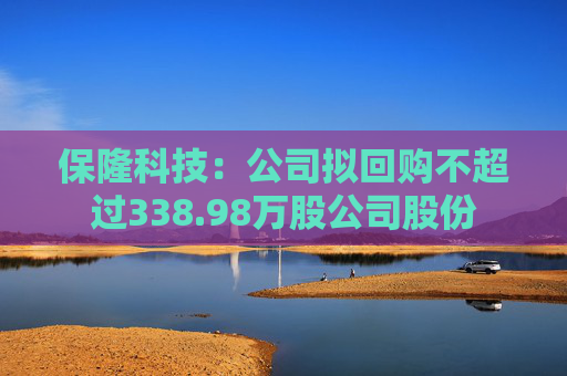 保隆科技：公司拟回购不超过338.98万股公司股份