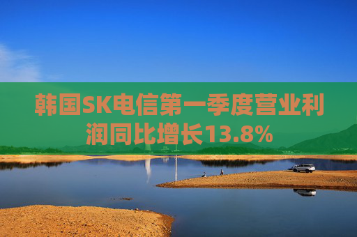 韩国SK电信第一季度营业利润同比增长13.8%  第1张