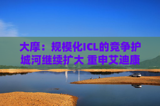 大摩：规模化ICL的竞争护城河继续扩大 重申艾迪康控股“增持”评级 目标价10港元  第1张