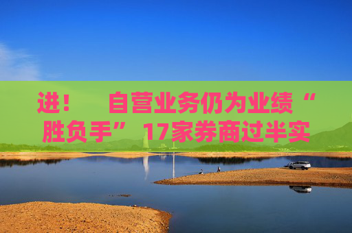 进! 自营业务仍为业绩“胜负手” 17家券商过半实现营收净利双增长 第1张 进! 自营业务仍为业绩“胜负手” 17家券商过半实现营收净利双增长 第1张