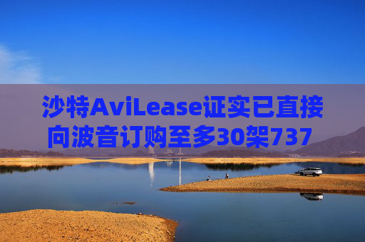 沙特AviLease证实已直接向波音订购至多30架737 Max飞机